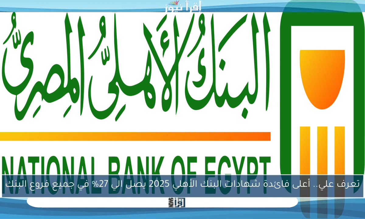 تعرف علي.. أعلى فائدة شهادات البنك الأهلي 2025 يصل الي 27% في جميع فروع البنك