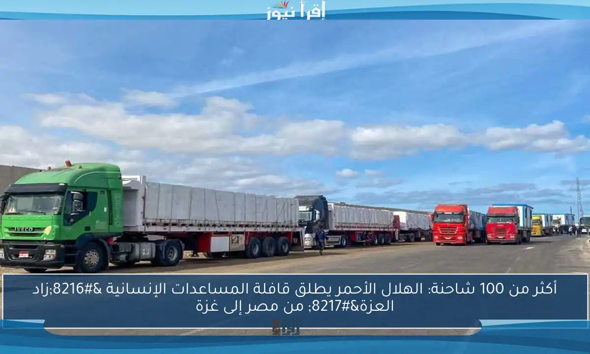 أكثر من 100 شاحنة: الهلال الأحمر يطلق قافلة المساعدات الإنسانية ‘زاد العزة’ من مصر إلى غزة