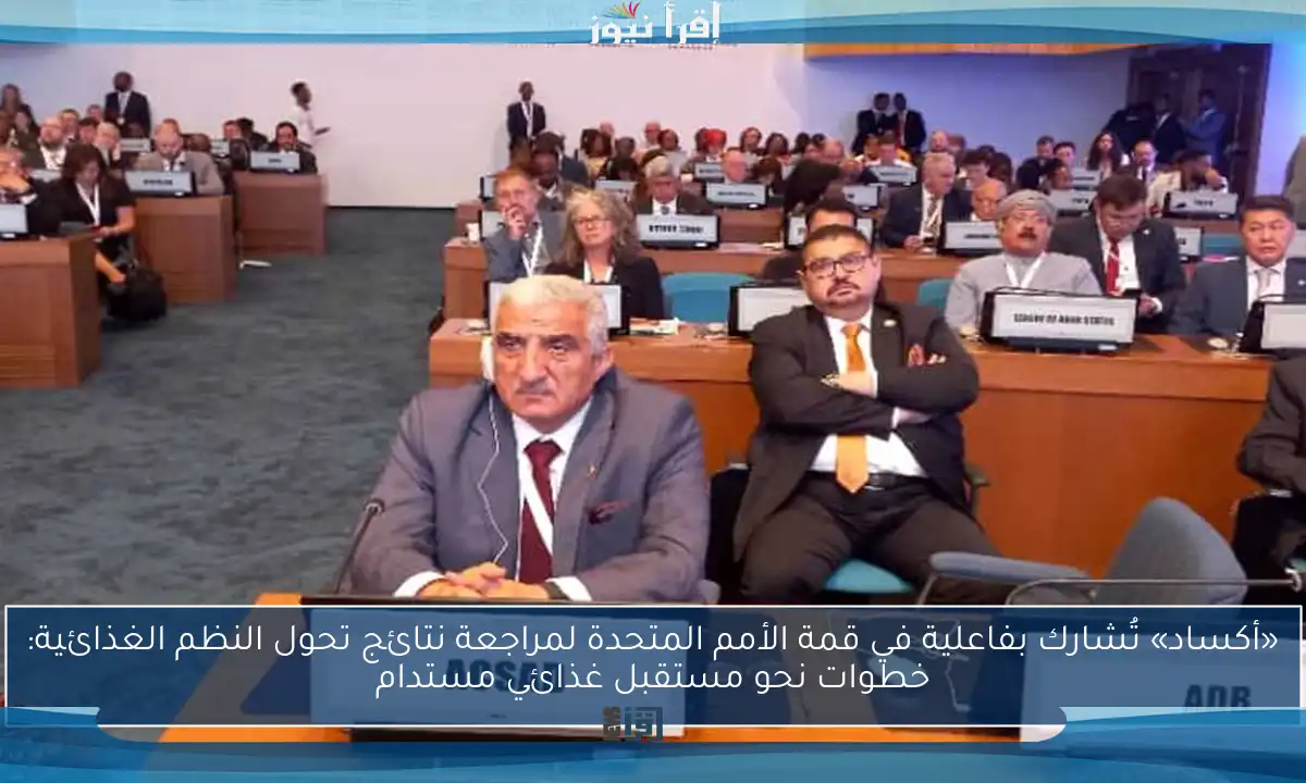 «أكساد» تُشارك بفاعلية في قمة الأمم المتحدة لمراجعة نتائج تحول النظم الغذائية: خطوات نحو مستقبل غذائي مستدام