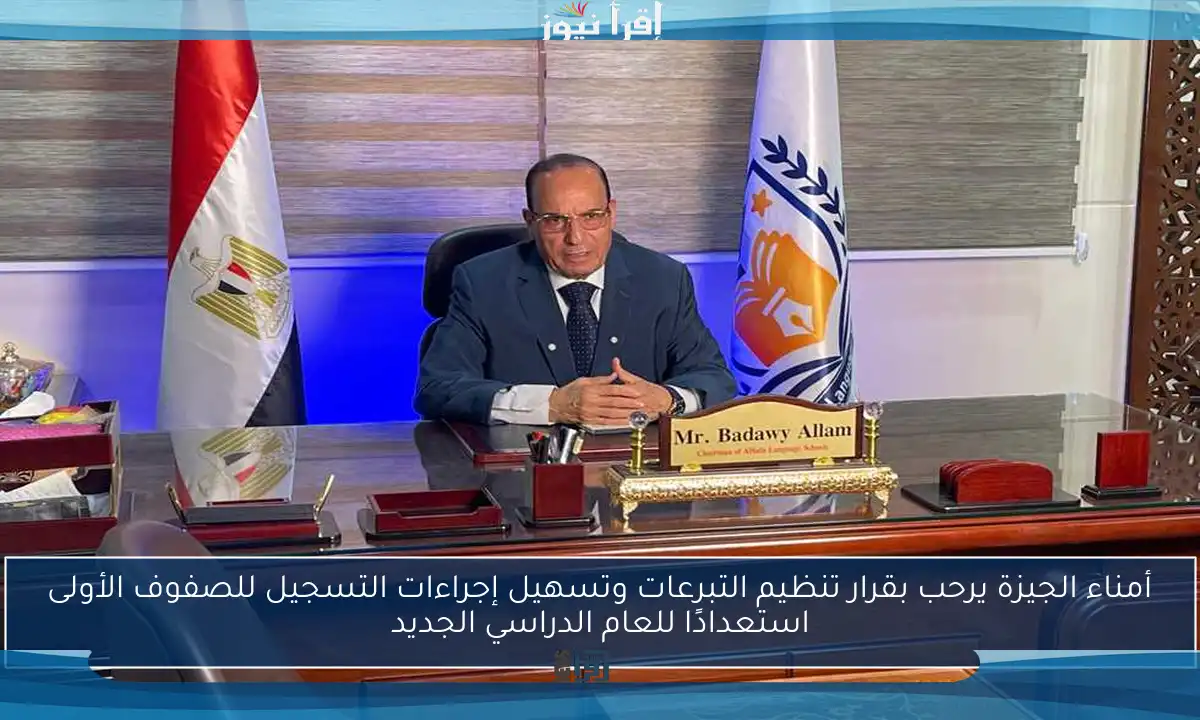 أمناء الجيزة يرحب بقرار تنظيم التبرعات وتسهيل إجراءات التسجيل للصفوف الأولى استعدادًا للعام الدراسي الجديد
