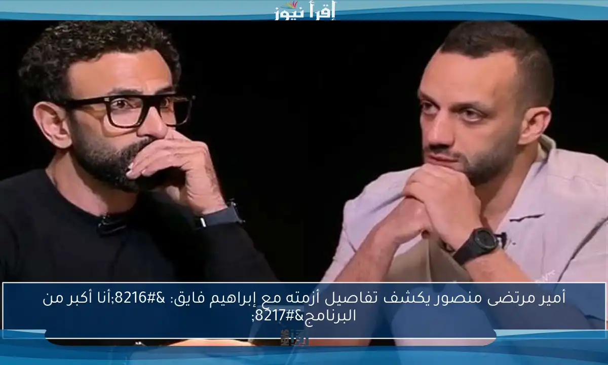 أمير مرتضى منصور يكشف تفاصيل أزمته مع إبراهيم فايق: ‘أنا أكبر من البرنامج’