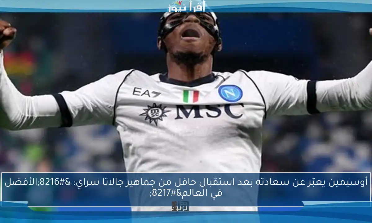 أوسيمين يعبّر عن سعادته بعد استقبال حافل من جماهير جالاتا سراي: ‘الأفضل في العالم’