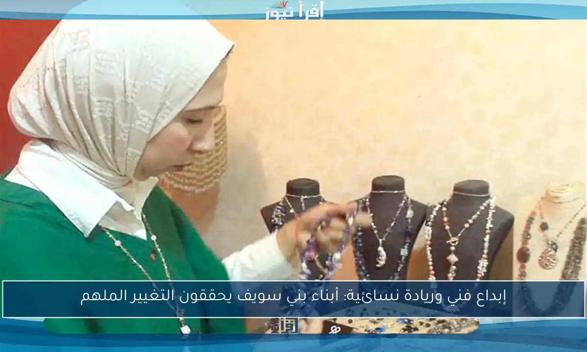 إبداع فني وريادة نسائية: أبناء بني سويف يحققون التغيير الملهم