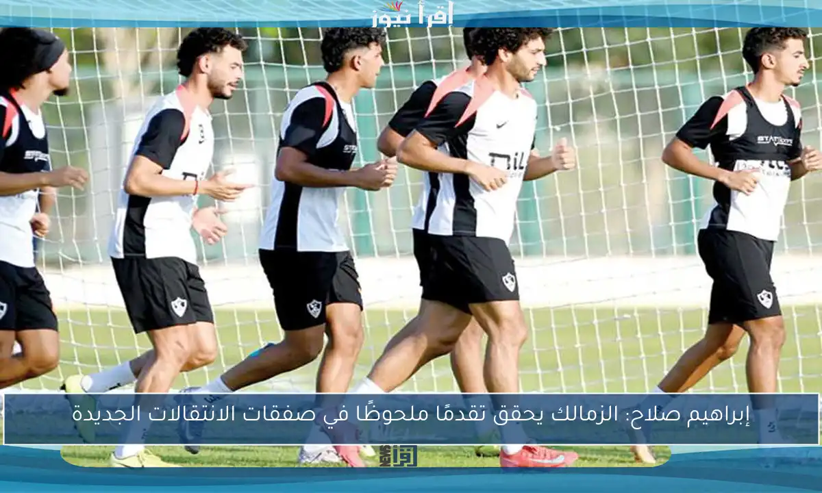 إبراهيم صلاح: الزمالك يحقق تقدمًا ملحوظًا في صفقات الانتقالات الجديدة