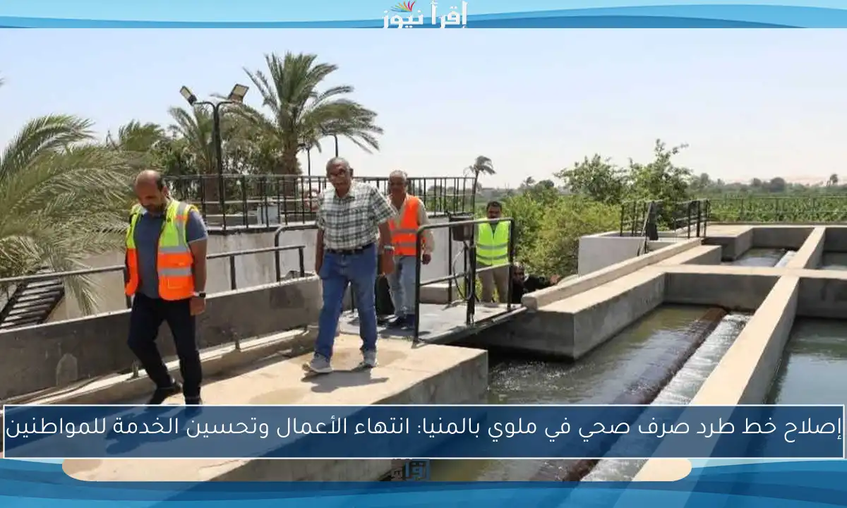 إصلاح خط طرد صرف صحي في ملوي بالمنيا: انتهاء الأعمال وتحسين الخدمة للمواطنين
