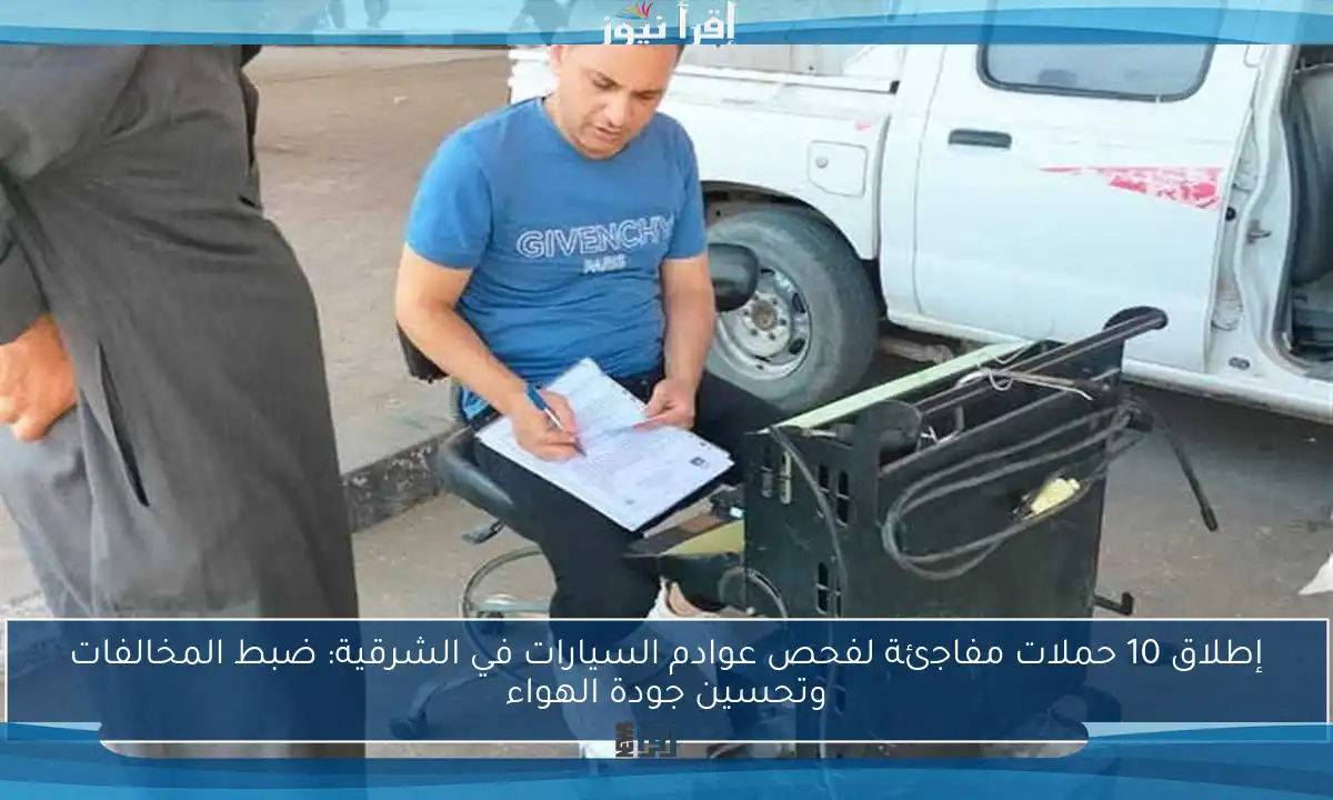 إطلاق 10 حملات مفاجئة لفحص عوادم السيارات في الشرقية: ضبط المخالفات وتحسين جودة الهواء