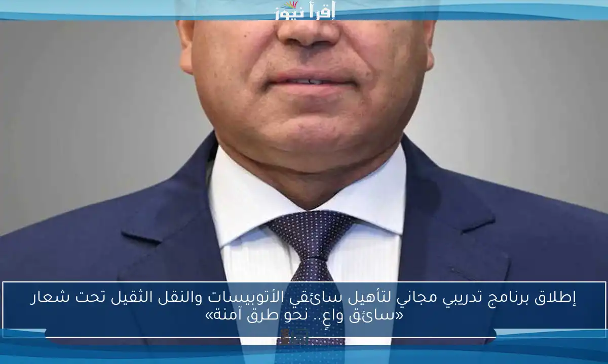 إطلاق برنامج تدريبي مجاني لتأهيل سائقي الأتوبيسات والنقل الثقيل تحت شعار «سائق واعٍ.. نحو طرق آمنة»