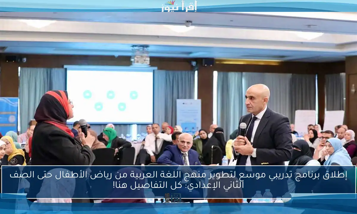 إطلاق برنامج تدريبي موسع لتطوير منهج اللغة العربية من رياض الأطفال حتى الصف الثاني الإعدادي: كل التفاصيل هنا!