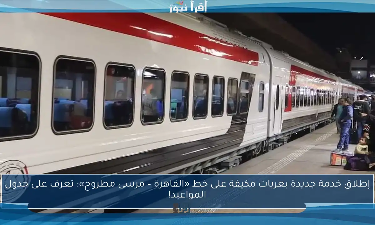 إطلاق خدمة جديدة بعربات مكيفة على خط «القاهرة – مرسى مطروح»: تعرف على جدول المواعيد!