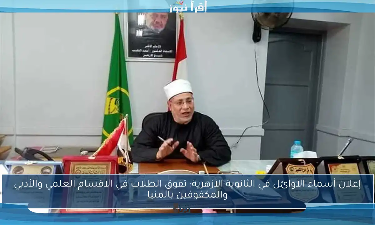 إعلان أسماء الأوائل في الثانوية الأزهرية: تفوق الطلاب في الأقسام العلمي والأدبي والمكفوفين بالمنيا