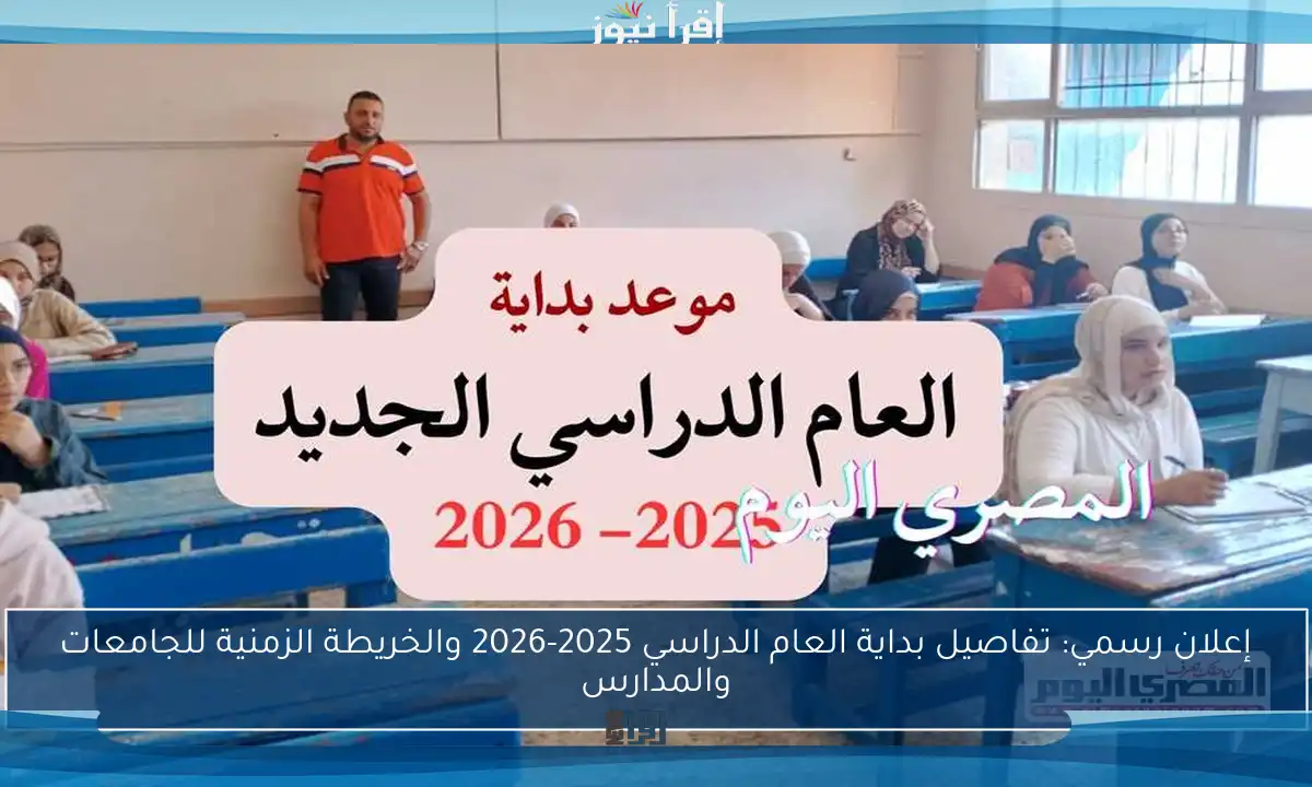إعلان رسمي: تفاصيل بداية العام الدراسي 2025-2026 والخريطة الزمنية للجامعات والمدارس