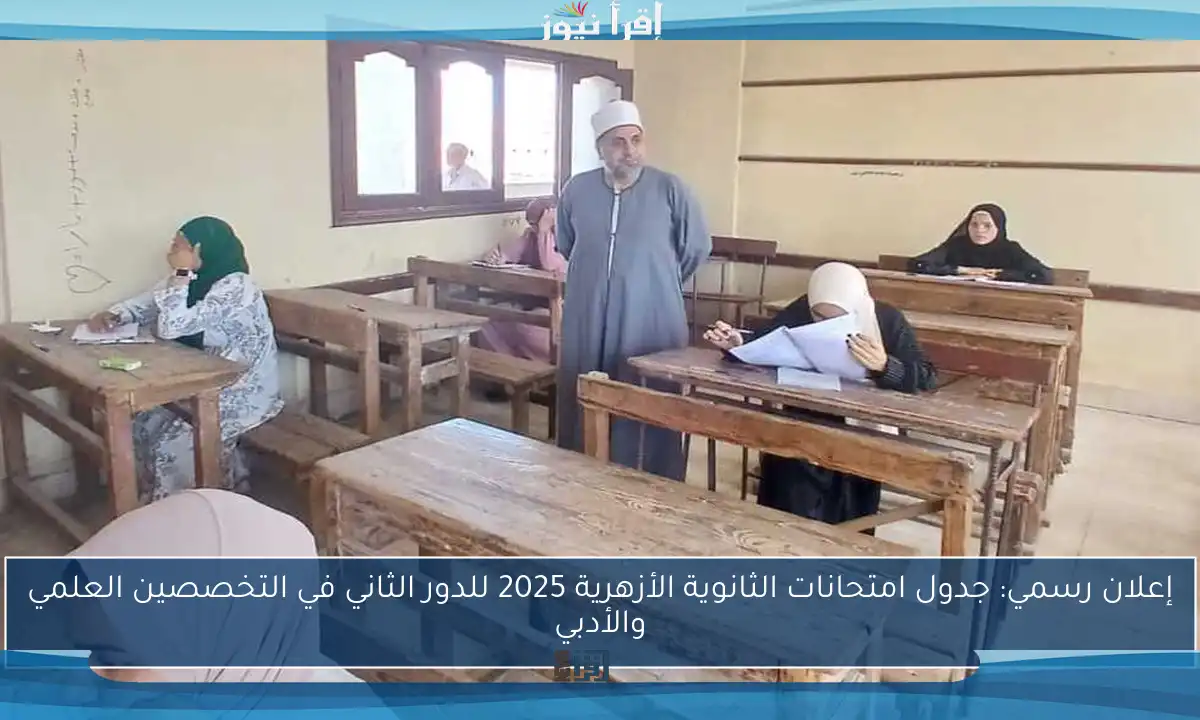 إعلان رسمي: جدول امتحانات الثانوية الأزهرية 2025 للدور الثاني في التخصصين العلمي والأدبي