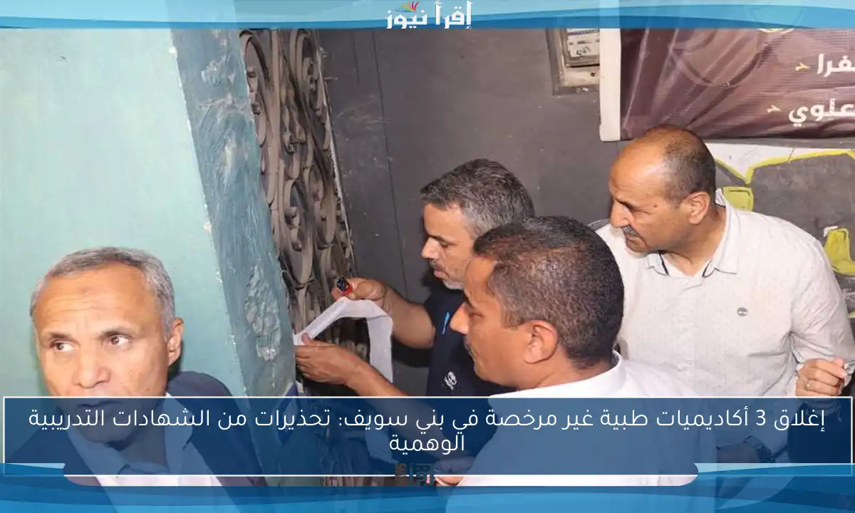 إغلاق 3 أكاديميات طبية غير مرخصة في بني سويف: تحذيرات من الشهادات التدريبية الوهمية