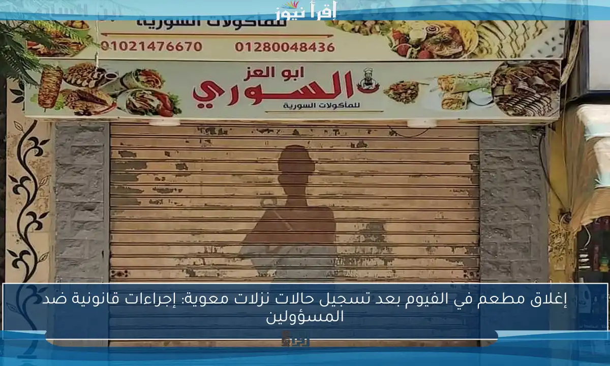 إغلاق مطعم في الفيوم بعد تسجيل حالات نزلات معوية: إجراءات قانونية ضد المسؤولين