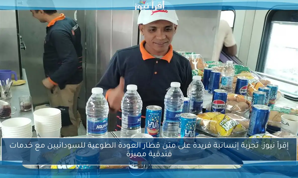 إقرأ نيوز: تجربة إنسانية فريدة على متن قطار العودة الطوعية للسودانيين مع خدمات فندقية مميزة