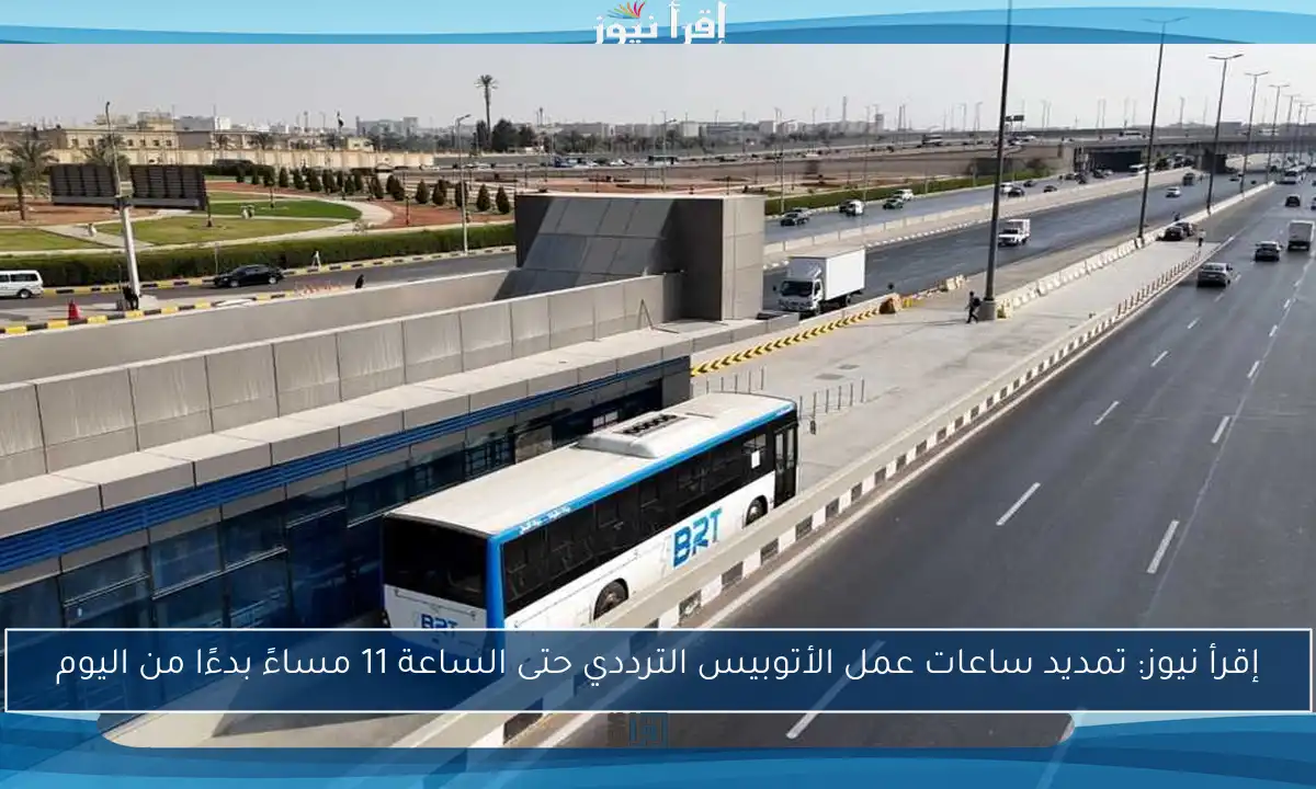 إقرأ نيوز: تمديد ساعات عمل الأتوبيس الترددي حتى الساعة 11 مساءً بدءًا من اليوم