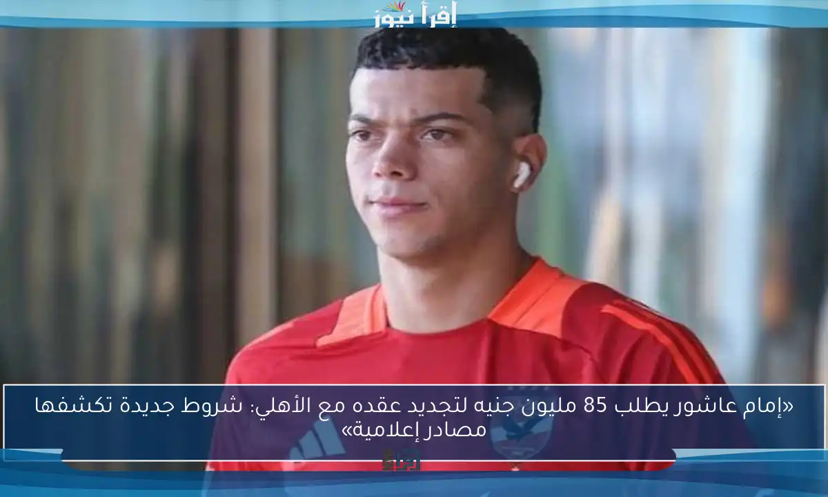 «إمام عاشور يطلب 85 مليون جنيه لتجديد عقده مع الأهلي: شروط جديدة تكشفها مصادر إعلامية»