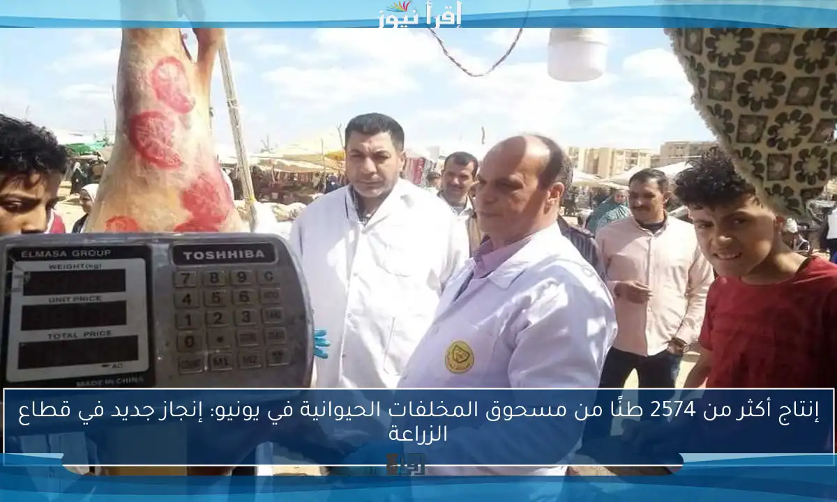 إنتاج أكثر من 2574 طنًا من مسحوق المخلفات الحيوانية في يونيو: إنجاز جديد في قطاع الزراعة