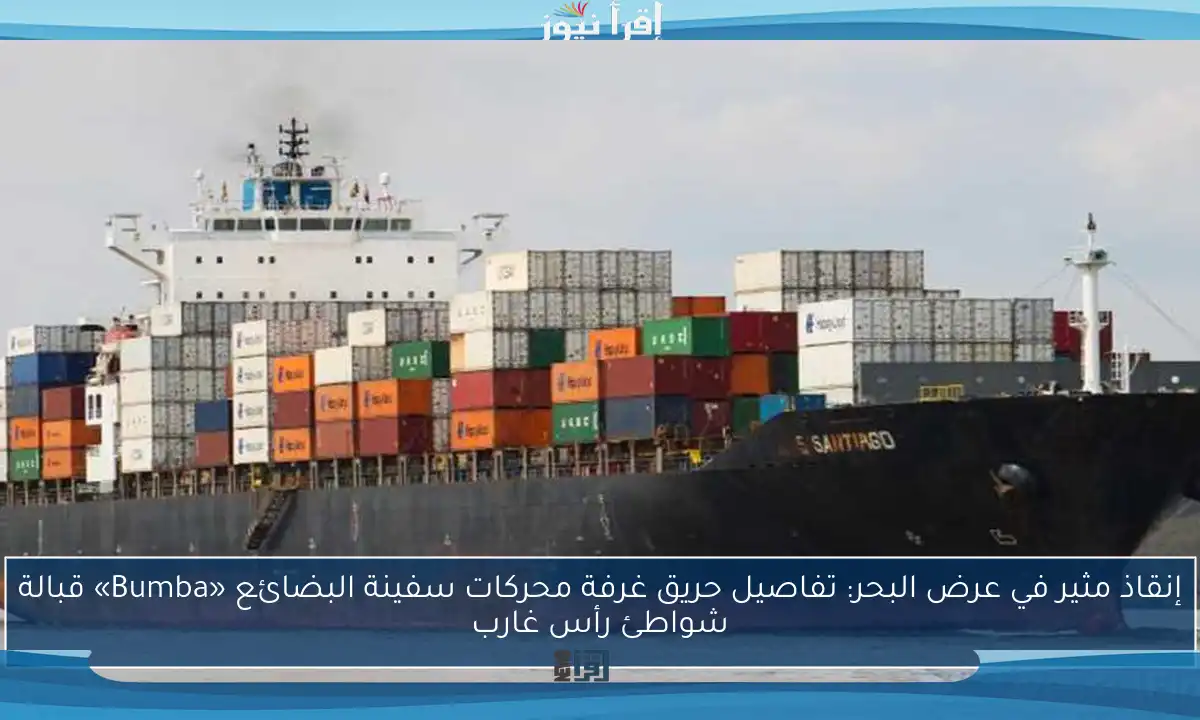 إنقاذ مثير في عرض البحر: تفاصيل حريق غرفة محركات سفينة البضائع «Bumba» قبالة شواطئ رأس غارب