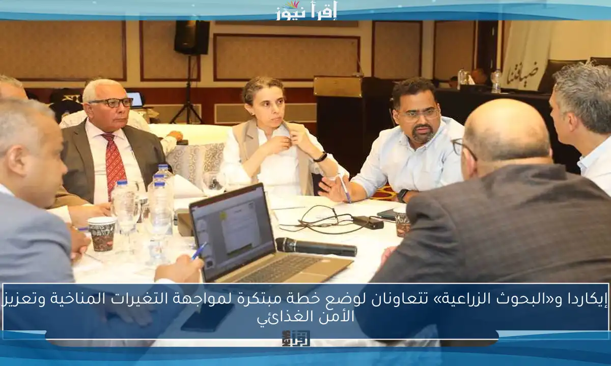إيكاردا و«البحوث الزراعية» تتعاونان لوضع خطة مبتكرة لمواجهة التغيرات المناخية وتعزيز الأمن الغذائي