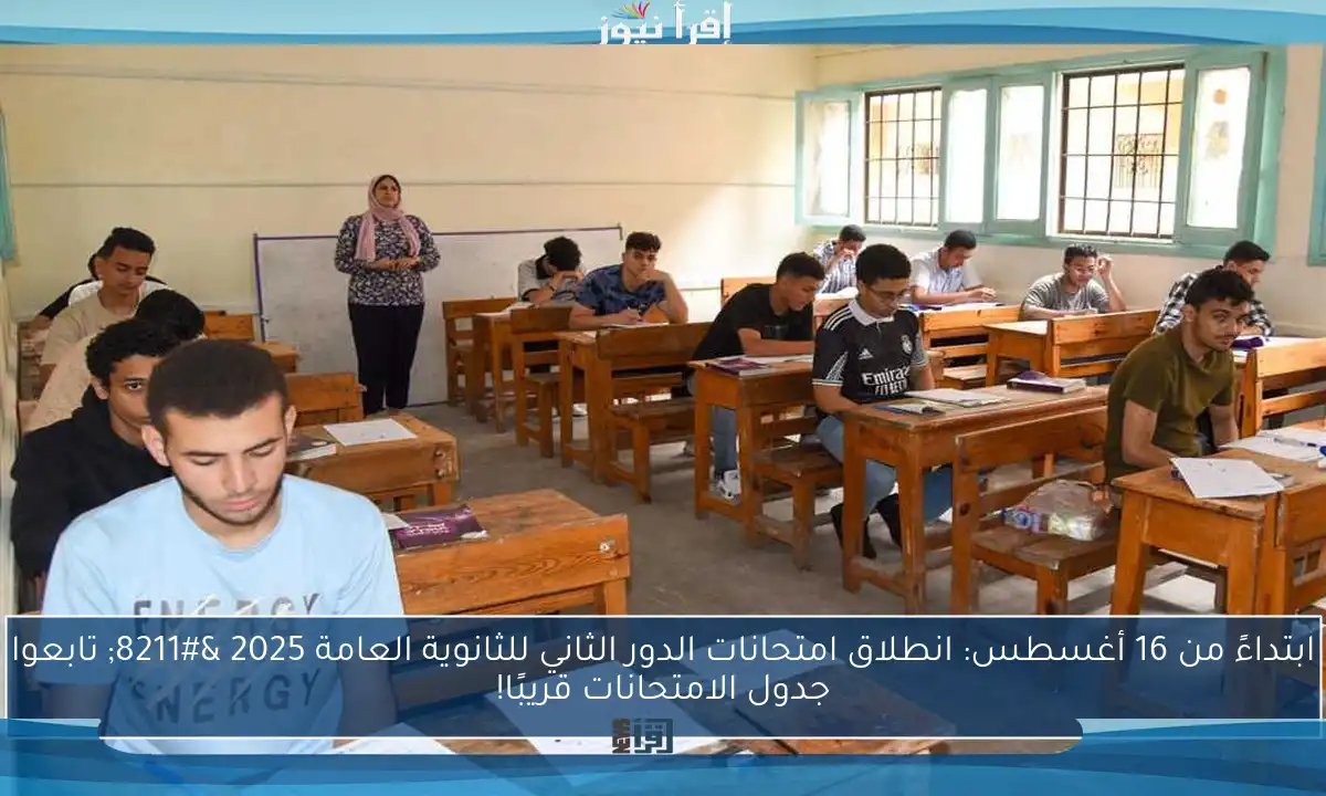 ابتداءً من 16 أغسطس: انطلاق امتحانات الدور الثاني للثانوية العامة 2025 – تابعوا جدول الامتحانات قريبًا!