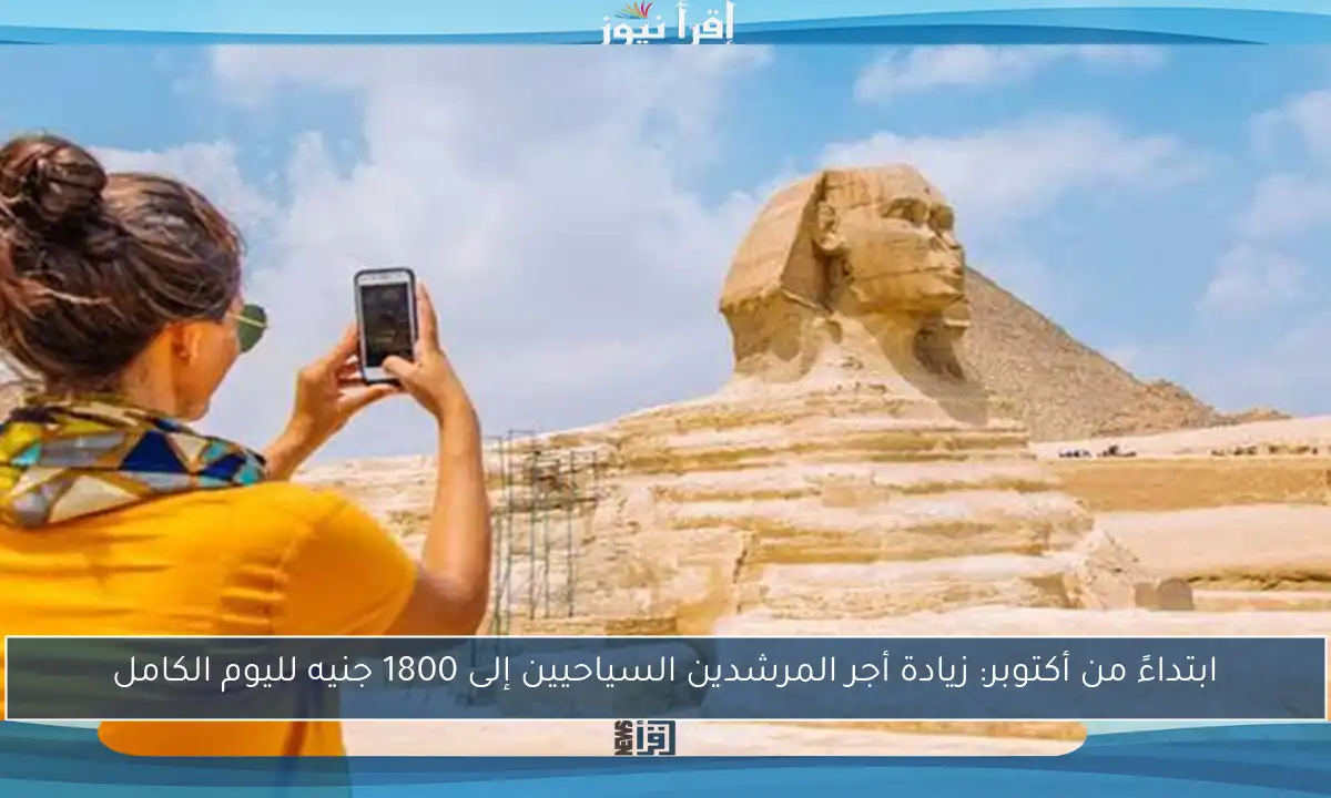 ابتداءً من أكتوبر: زيادة أجر المرشدين السياحيين إلى 1800 جنيه لليوم الكامل