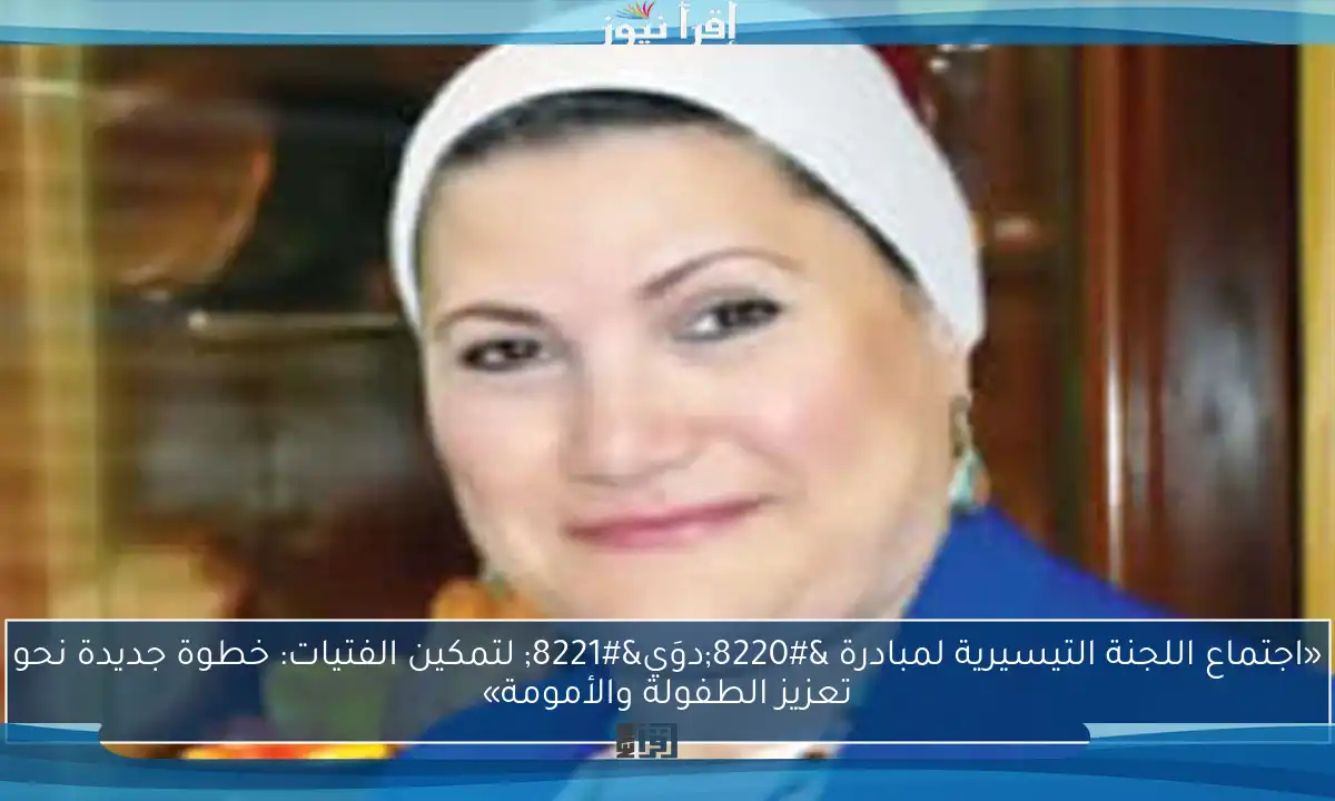 «اجتماع اللجنة التيسيرية لمبادرة “دوَي” لتمكين الفتيات: خطوة جديدة نحو تعزيز الطفولة والأمومة»