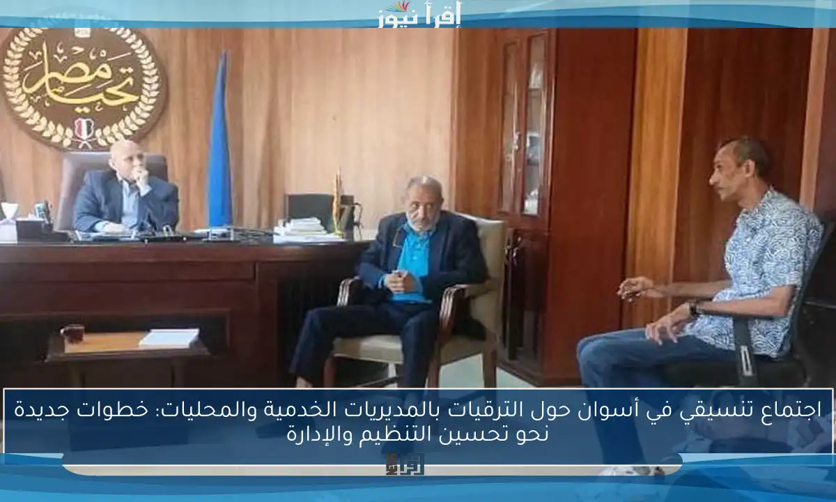 اجتماع تنسيقي في أسوان حول الترقيات بالمديريات الخدمية والمحليات: خطوات جديدة نحو تحسين التنظيم والإدارة