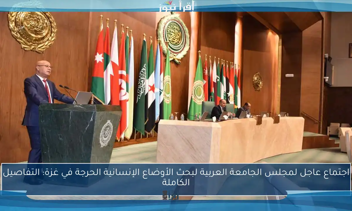 اجتماع عاجل لمجلس الجامعة العربية لبحث الأوضاع الإنسانية الحرجة في غزة: التفاصيل الكاملة