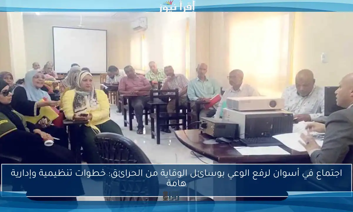 اجتماع في أسوان لرفع الوعي بوسائل الوقاية من الحرائق: خطوات تنظيمية وإدارية هامة