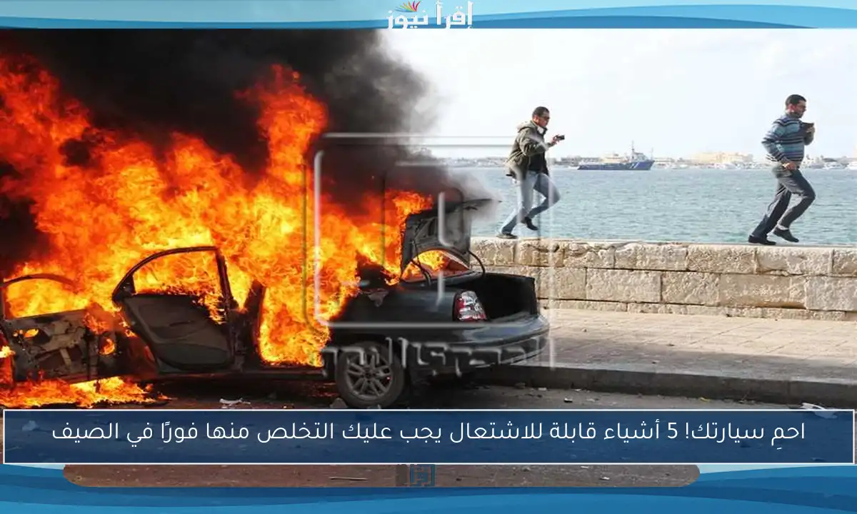 احمِ سيارتك! 5 أشياء قابلة للاشتعال يجب عليك التخلص منها فورًا في الصيف