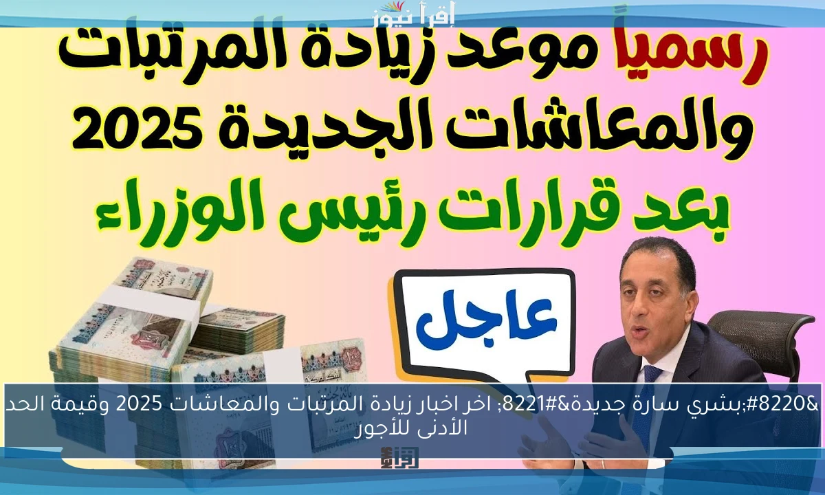 “بشري سارة جديدة” اخر اخبار زيادة المرتبات والمعاشات 2025 وقيمة الحد الأدنى للأجور