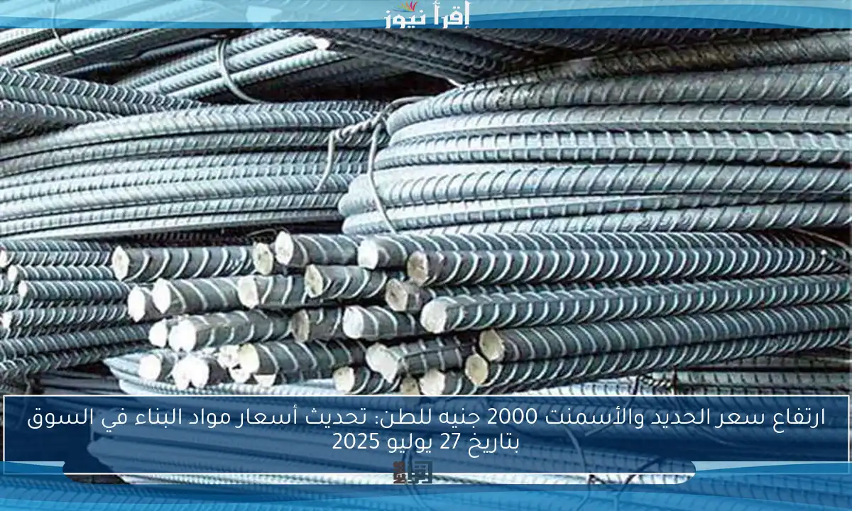 ارتفاع سعر الحديد والأسمنت 2000 جنيه للطن: تحديث أسعار مواد البناء في السوق بتاريخ 27 يوليو 2025