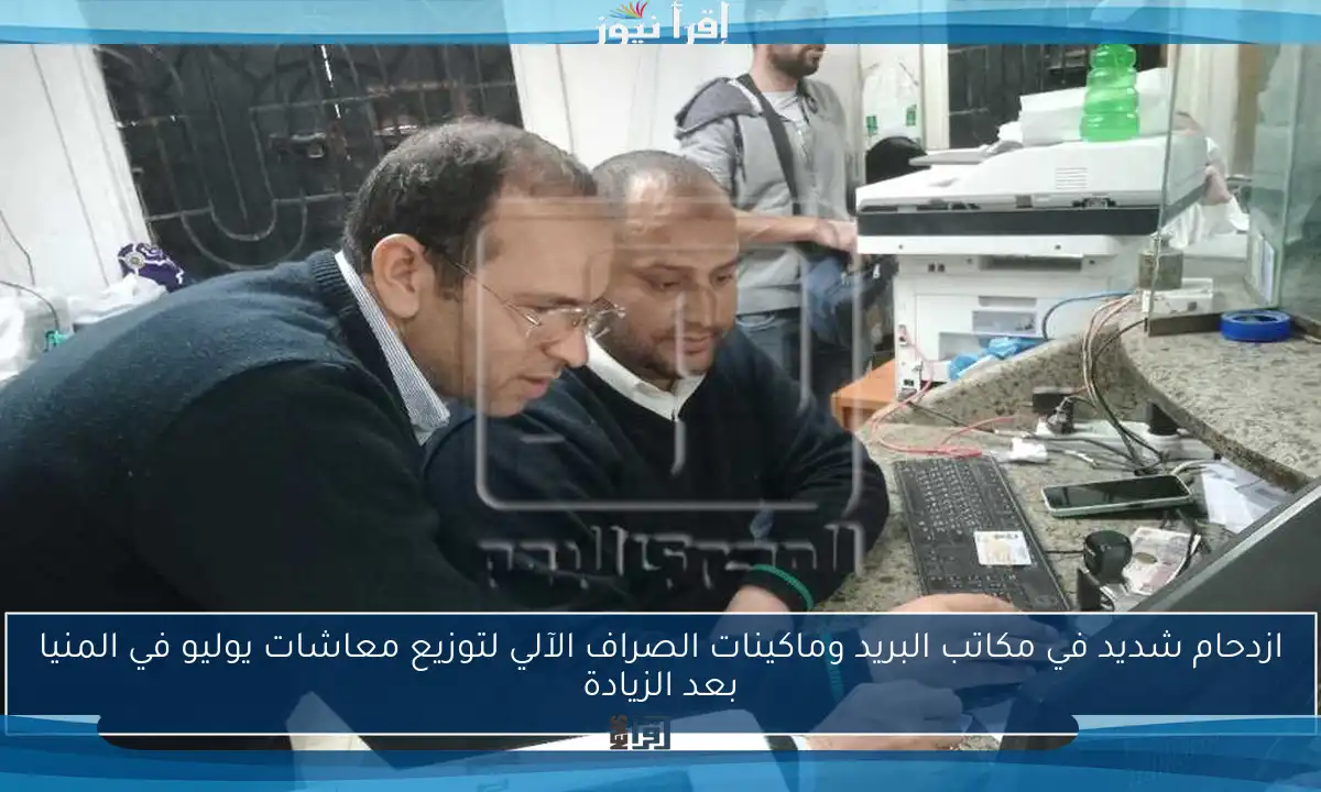 ازدحام شديد في مكاتب البريد وماكينات الصراف الآلي لتوزيع معاشات يوليو في المنيا بعد الزيادة