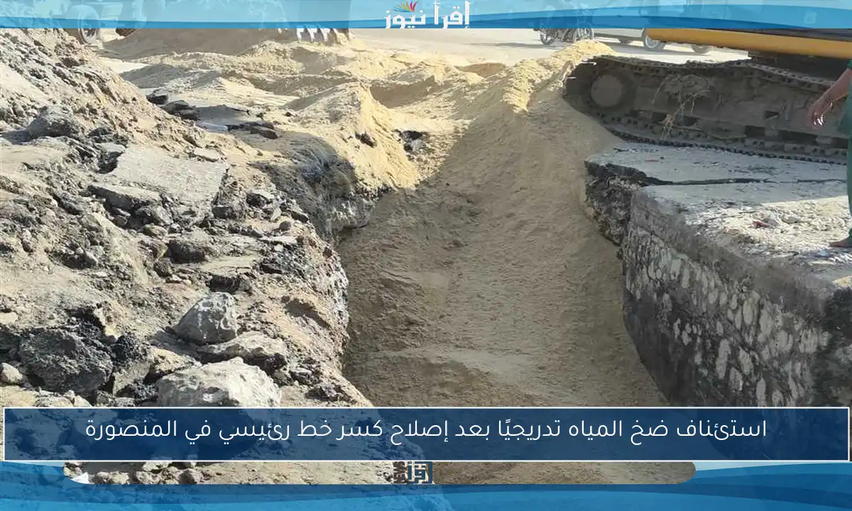 استئناف ضخ المياه تدريجيًا بعد إصلاح كسر خط رئيسي في المنصورة