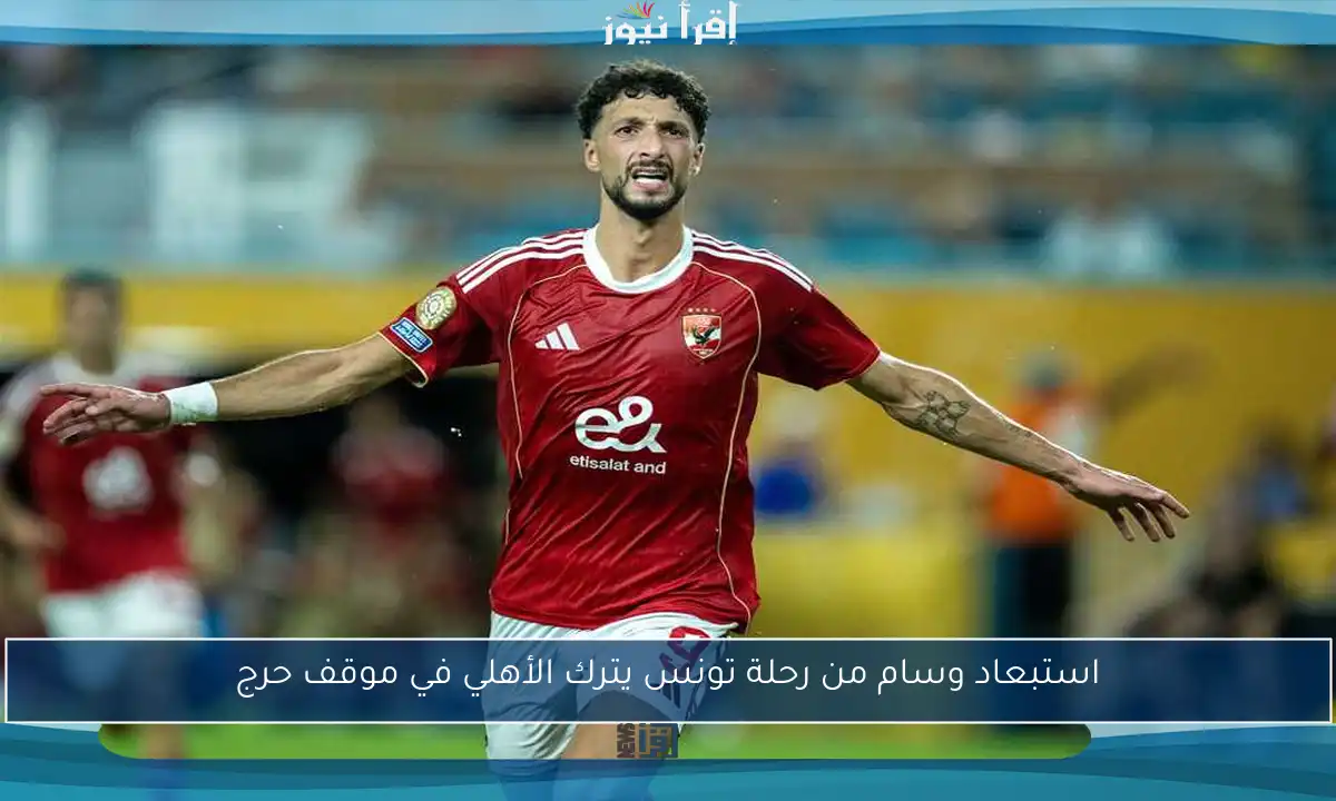 استبعاد وسام من رحلة تونس يترك الأهلي في موقف حرج