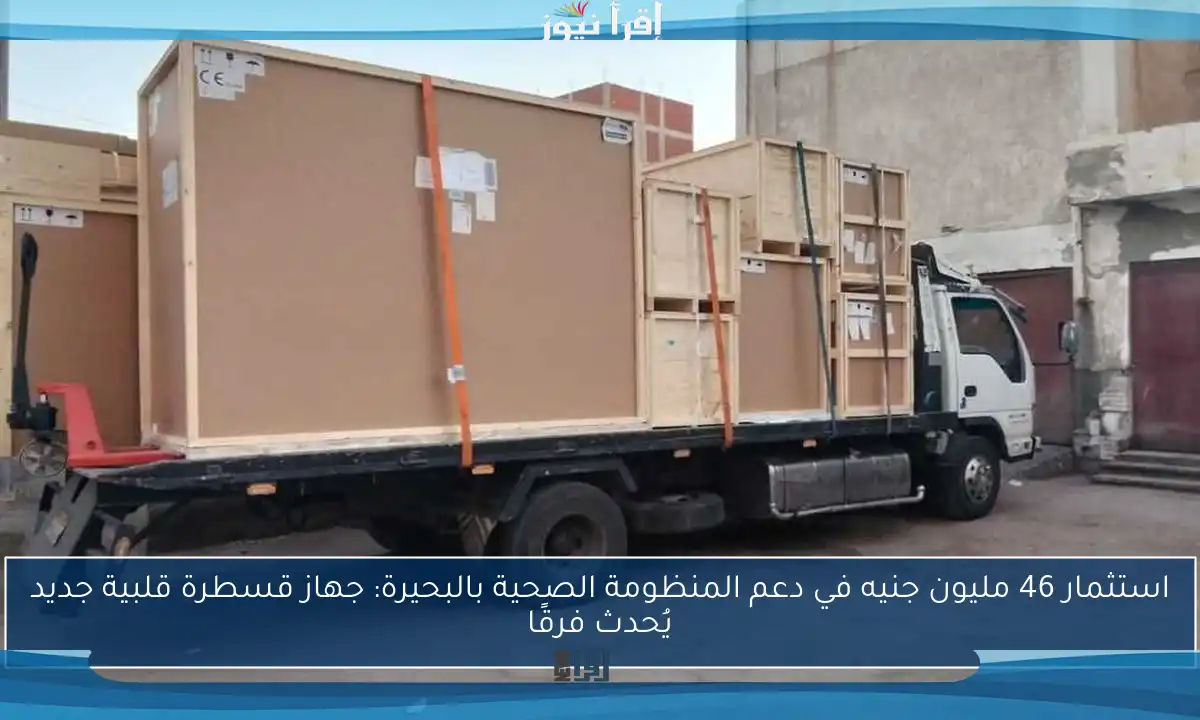 استثمار 46 مليون جنيه في دعم المنظومة الصحية بالبحيرة: جهاز قسطرة قلبية جديد يُحدث فرقًا