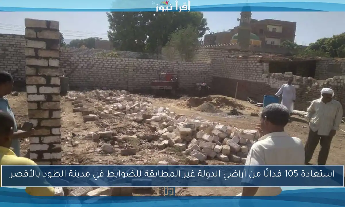 استعادة 105 فدانًا من أراضي الدولة غير المطابقة للضوابط في مدينة الطود بالأقصر