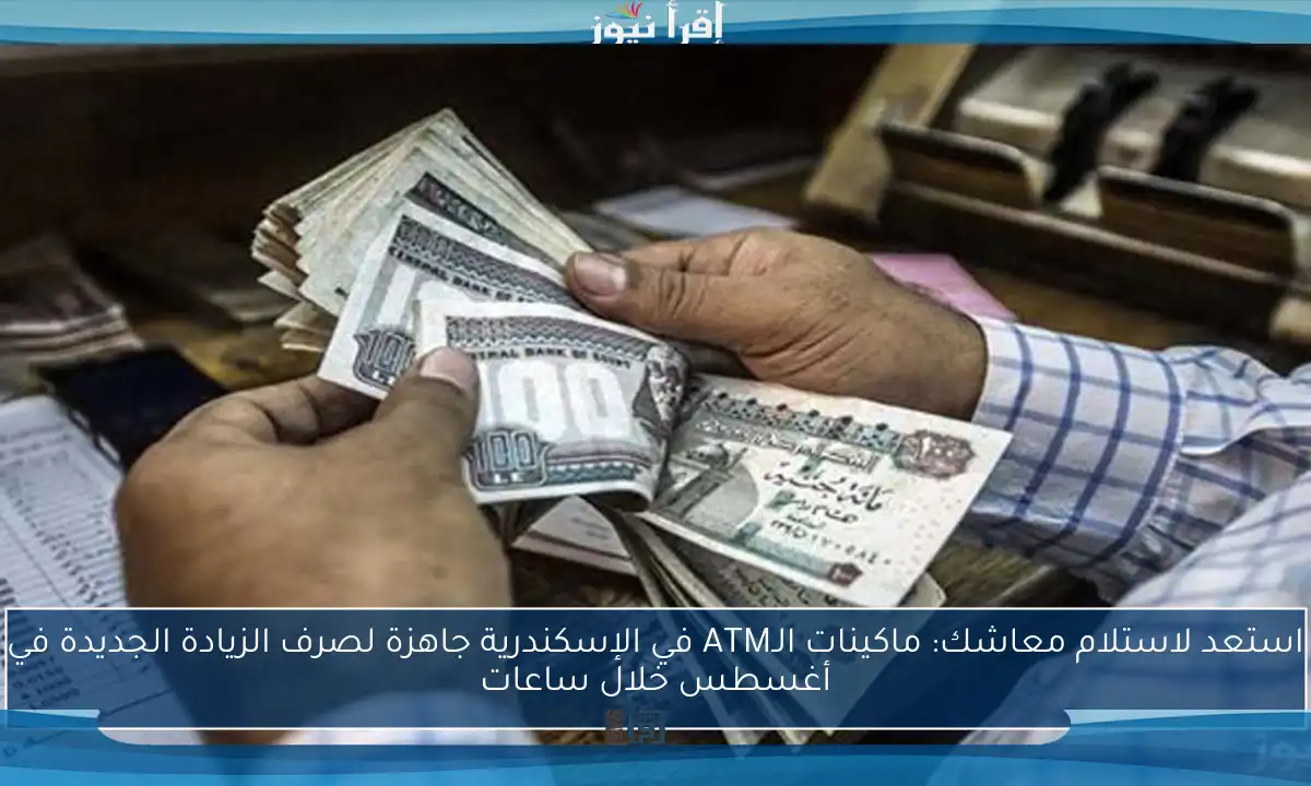 استعد لاستلام معاشك: ماكينات الـATM في الإسكندرية جاهزة لصرف الزيادة الجديدة في أغسطس خلال ساعات