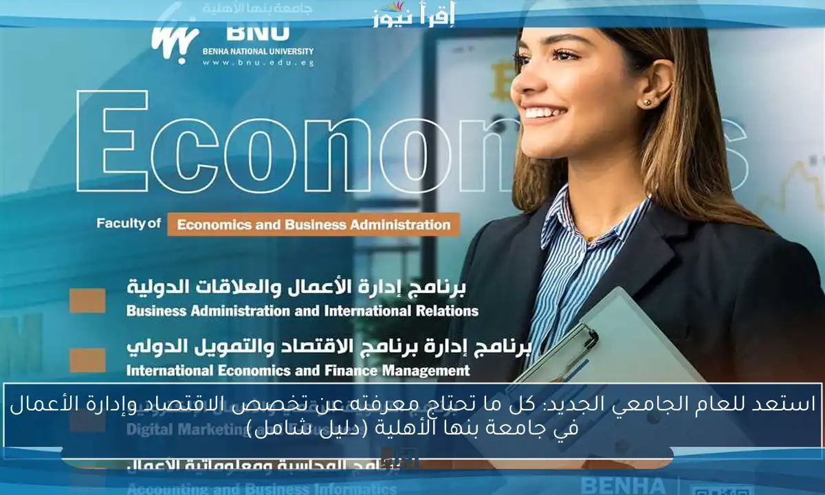 استعد للعام الجامعي الجديد: كل ما تحتاج معرفته عن تخصص الاقتصاد وإدارة الأعمال في جامعة بنها الأهلية (دليل شامل)
