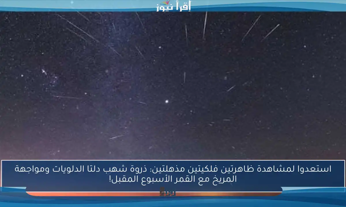 استعدوا لمشاهدة ظاهرتين فلكيتين مذهلتين: ذروة شهب دلتا الدلويات ومواجهة المريخ مع القمر الأسبوع المقبل!