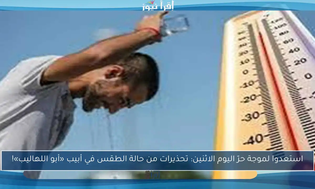 استعدوا لموجة حرّ اليوم الاثنين: تحذيرات من حالة الطقس في أبيب «أبو اللهاليب»!