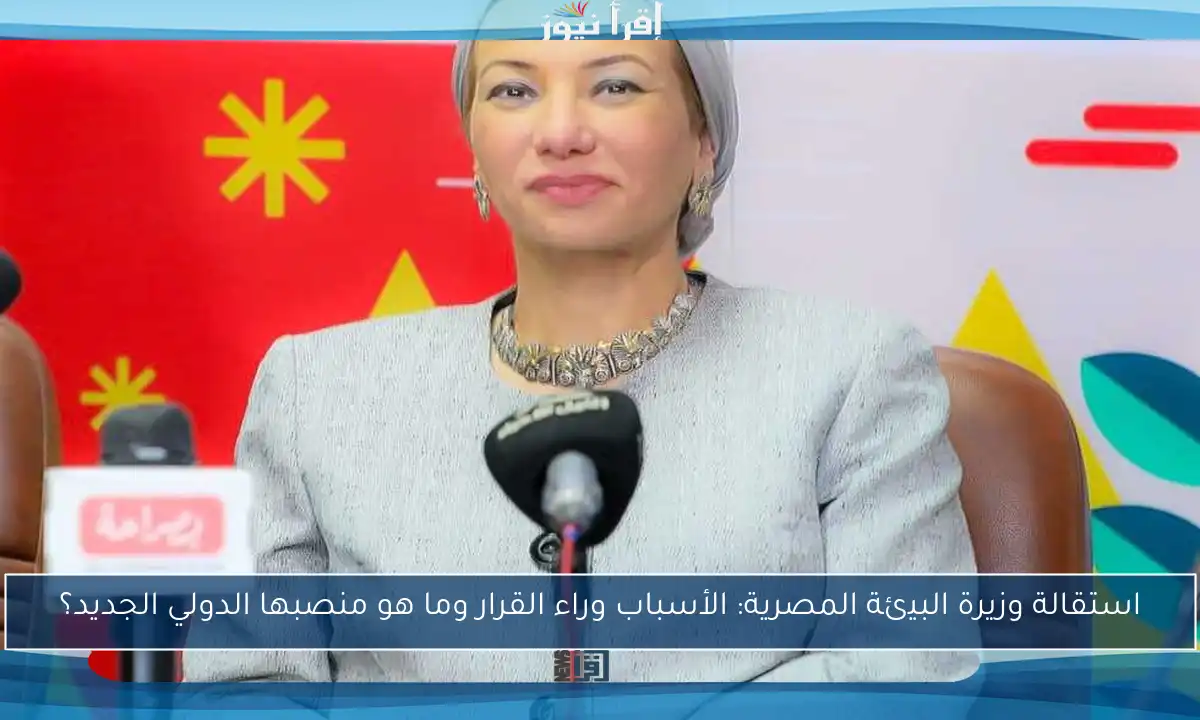 استقالة وزيرة البيئة المصرية: الأسباب وراء القرار وما هو منصبها الدولي الجديد؟