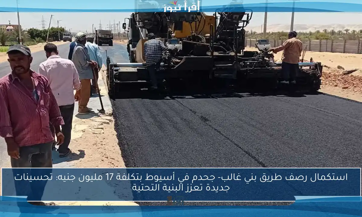 استكمال رصف طريق بني غالب- جحدم في أسيوط بتكلفة 17 مليون جنيه: تحسينات جديدة تعزز البنية التحتية