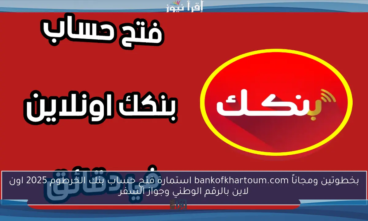 بخطوتين ومجاناً bankofkhartoum.com استمارة فتح حساب بنك الخرطوم 2025 اون لاين بالرقم الوطني وجواز السفر