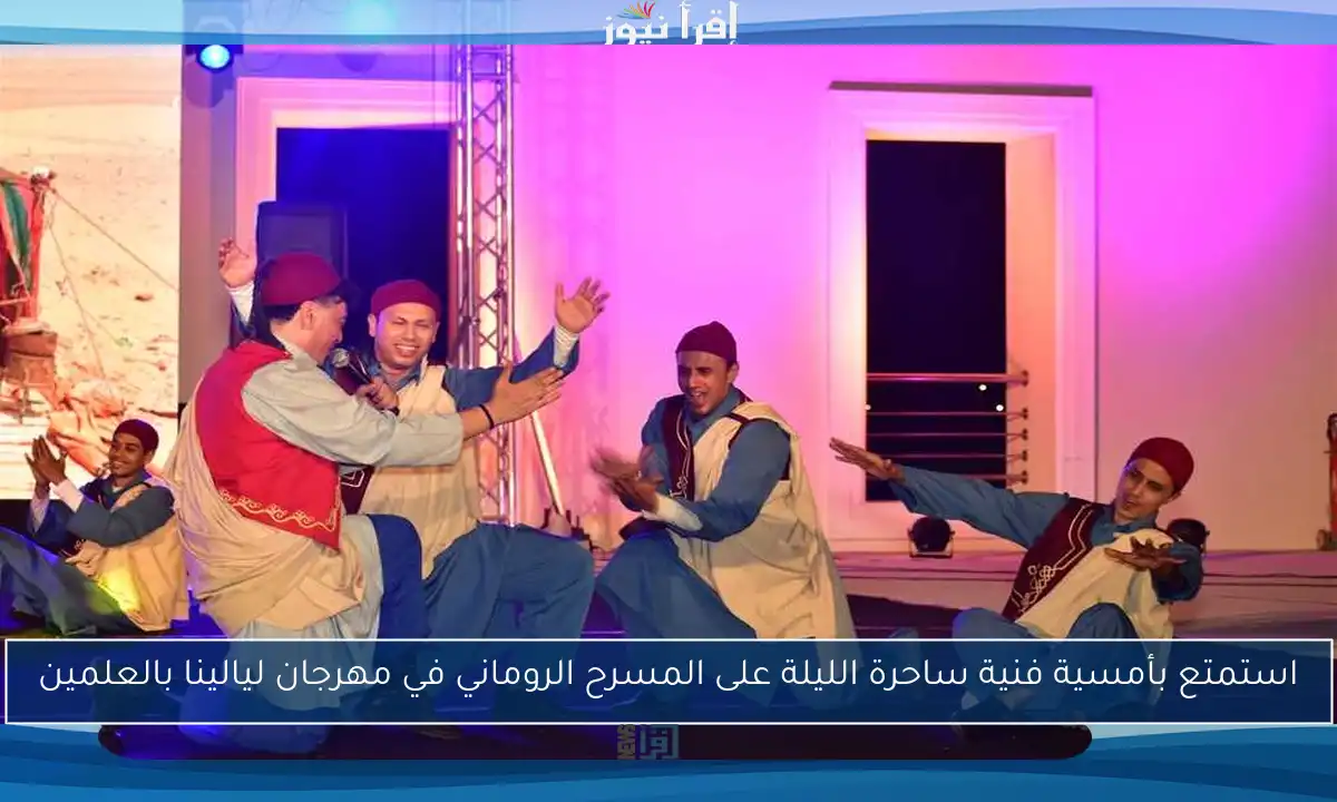 استمتع بأمسية فنية ساحرة الليلة على المسرح الروماني في مهرجان ليالينا بالعلمين