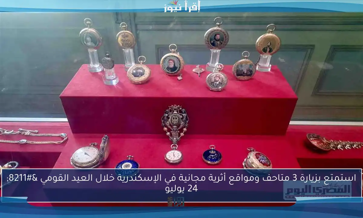 استمتع بزيارة 3 متاحف ومواقع أثرية مجانية في الإسكندرية خلال العيد القومي – 24 يوليو