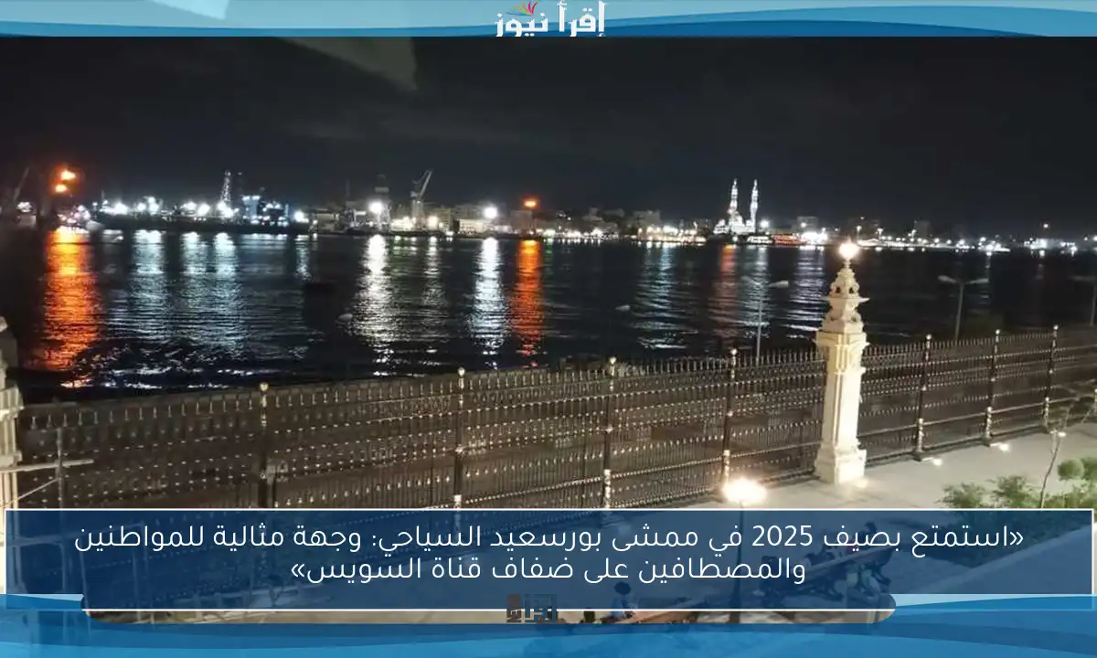 «استمتع بصيف 2025 في ممشى بورسعيد السياحي: وجهة مثالية للمواطنين والمصطافين على ضفاف قناة السويس»