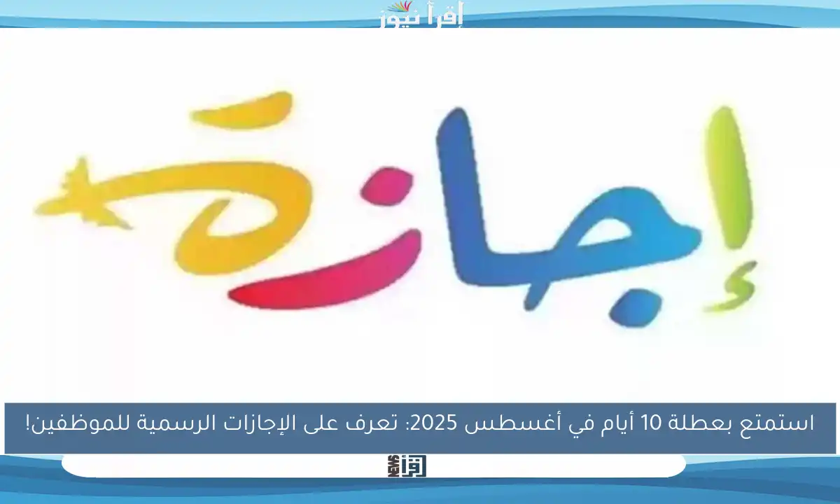 استمتع بعطلة 10 أيام في أغسطس 2025: تعرف على الإجازات الرسمية للموظفين!