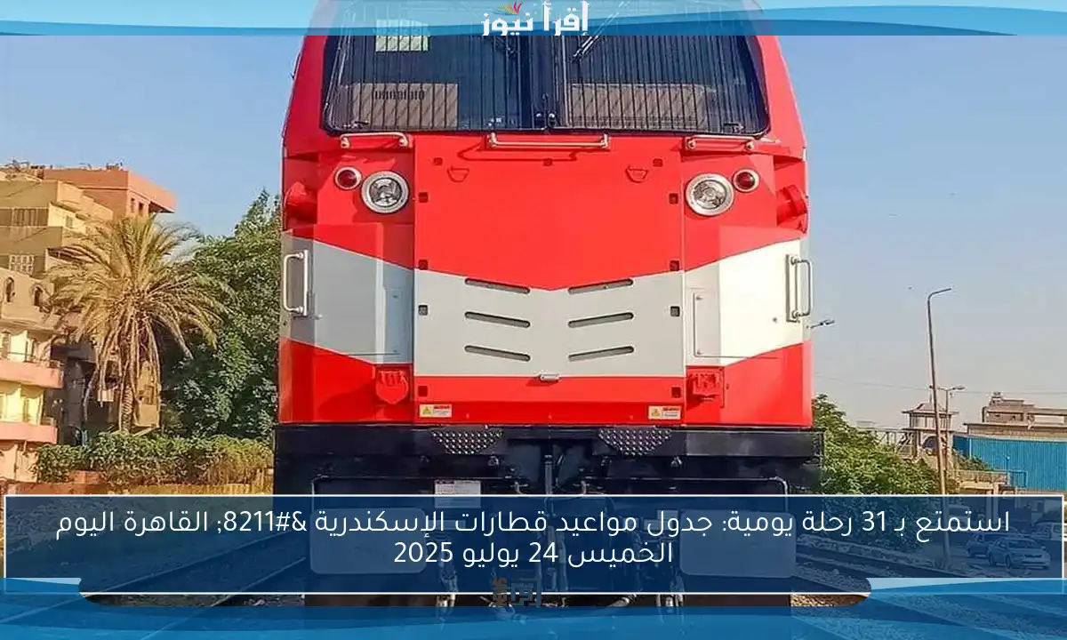 استمتع بـ 31 رحلة يومية: جدول مواعيد قطارات الإسكندرية – القاهرة اليوم الخميس 24 يوليو 2025